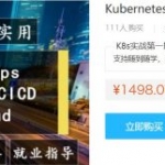 Kubernetes全栈架构师教程，基于世界500强的k8s实战课程(视频+资料12G) 价值1498元