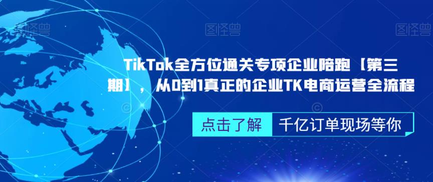 TikTok全方位通关专项企业陪跑【第三期】，从0到1真正的企业TK电商运营全流程